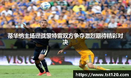 蒂华纳主场迎战蒙特雷双方争夺激烈期待精彩对决