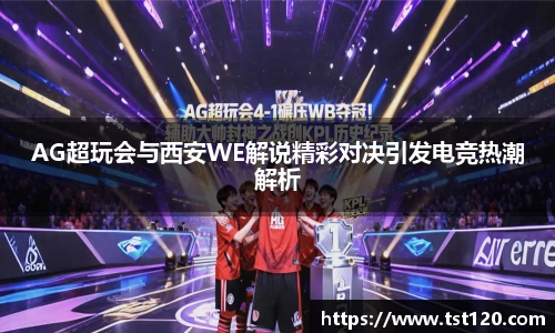 AG超玩会与西安WE解说精彩对决引发电竞热潮解析